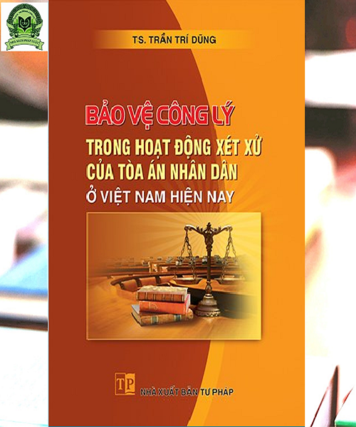 Sách Bảo vệ công lý trong hoạt động xét xử của Tòa án nhân dân ở Việt Nam hiện nay